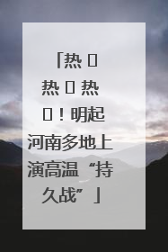 热 ҈ 热 ҈ 热 ҈！明起河南多地上演高温“持久战”