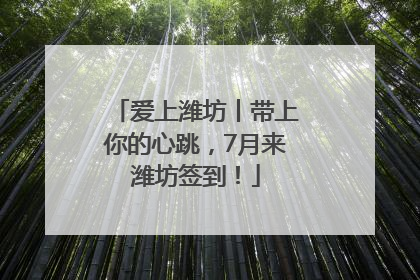 爱上潍坊丨带上你的心跳，7月来潍坊签到！