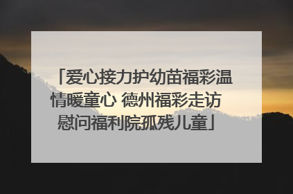爱心接力护幼苗福彩温情暖童心 德州福彩走访慰问福利院孤残儿童