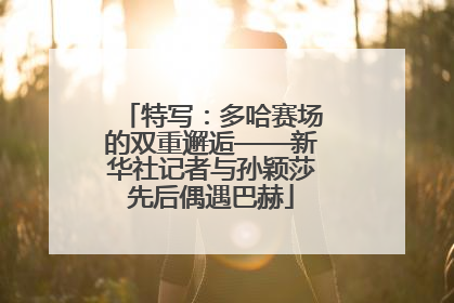特写：多哈赛场的双重邂逅——新华社记者与孙颖莎先后偶遇巴赫