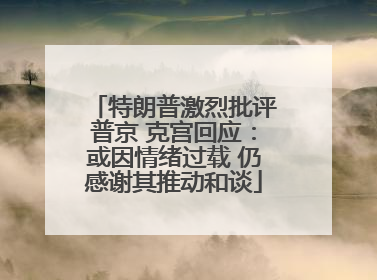 特朗普激烈批评普京 克宫回应：或因情绪过载 仍感谢其推动和谈