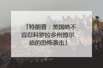 特朗普：美国绝不容忍科罗拉多州博尔德的恐怖袭击