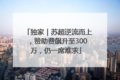 独家｜苏超逆流而上，赞助费飙升至300万，仍一席难求