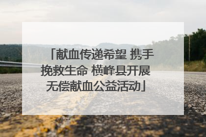 献血传递希望 携手挽救生命 横峰县开展无偿献血公益活动