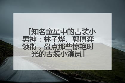 知名童星中的古装小男神：林子烨、郭博弈领衔，盘点那些惊艳时光的古装小演员