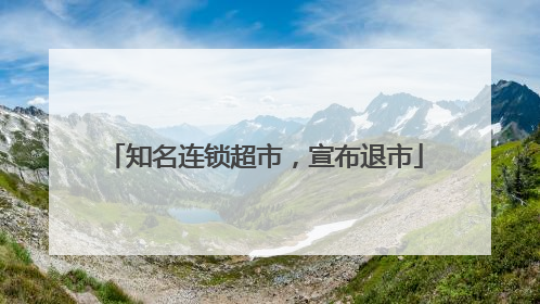 知名连锁超市，宣布退市