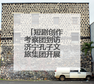 短剧创作考察团到访济宁孔子文旅集团开展交流洽谈