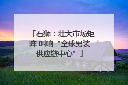 石狮：壮大市场矩阵 叫响“全球男装供应链中心”
