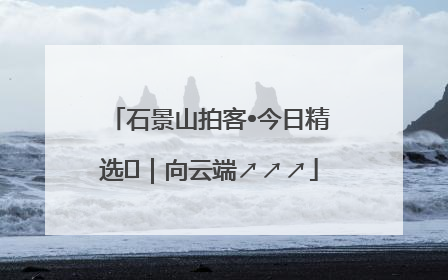 石景山拍客•今日精选⑳｜向云端↗↗↗