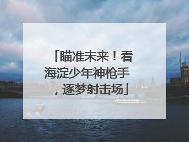 瞄准未来！看海淀少年神枪手，逐梦射击场