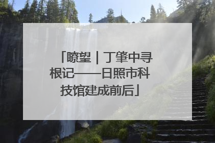 瞭望｜丁肇中寻根记——日照市科技馆建成前后