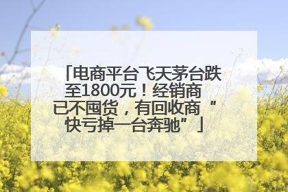 电商平台飞天茅台跌至1800元！经销商已不囤货，有回收商“快亏掉一台奔驰”