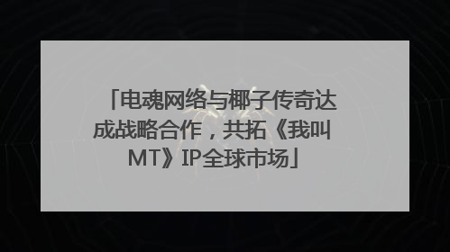 电魂网络与椰子传奇达成战略合作，共拓《我叫MT》IP全球市场
