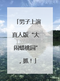 男子上演真人版“大闹蟠桃园”，抓！