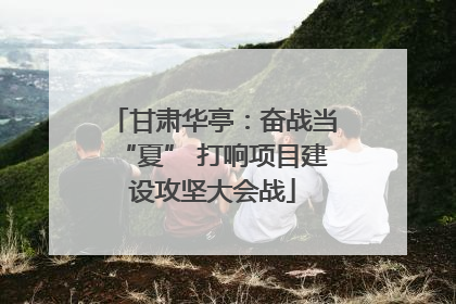 甘肃华亭：奋战当“夏” 打响项目建设攻坚大会战