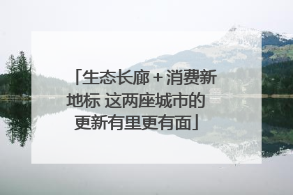 生态长廊＋消费新地标 这两座城市的更新有里更有面