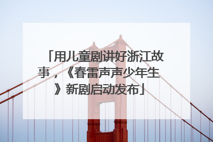 用儿童剧讲好浙江故事，《春雷声声少年生》新剧启动发布