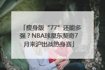 瘦身版“77”还能多强？NBA球星东契奇7月来沪出战热身赛