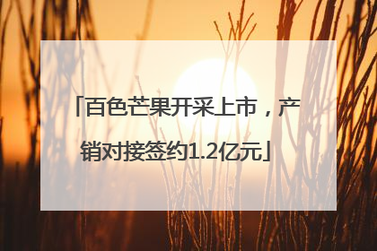百色芒果开采上市，产销对接签约1.2亿元