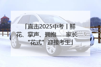 直击2025中考丨鲜花、掌声、拥抱……家长“花式”迎接考生