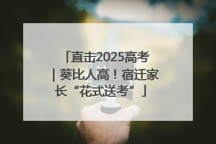 直击2025高考｜葵比人高！宿迁家长“花式送考”