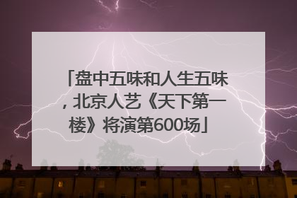 盘中五味和人生五味，北京人艺《天下第一楼》将演第600场