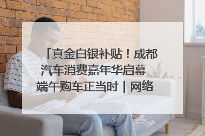 真金白银补贴！成都汽车消费嘉年华启幕 端午购车正当时｜网络中国节·端午