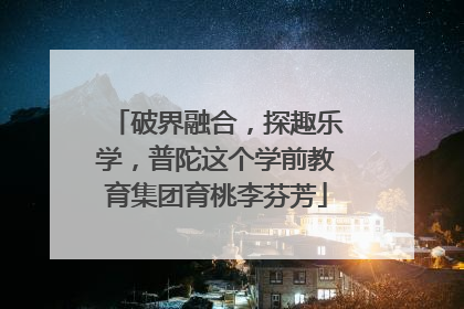 破界融合，探趣乐学，普陀这个学前教育集团育桃李芬芳