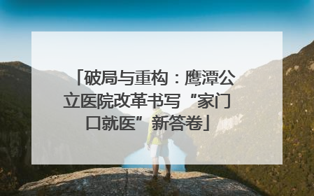 破局与重构：鹰潭公立医院改革书写“家门口就医”新答卷