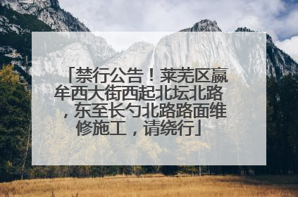 禁行公告！莱芜区嬴牟西大街西起北坛北路，东至长勺北路路面维修施工，请绕行