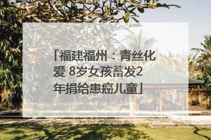 福建福州：青丝化爱 8岁女孩蓄发2年捐给患癌儿童
