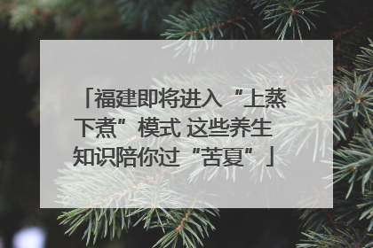 福建即将进入“上蒸下煮”模式 这些养生知识陪你过“苦夏”