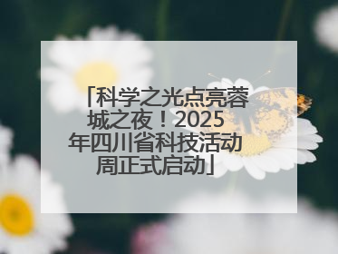 科学之光点亮蓉城之夜！2025年四川省科技活动周正式启动
