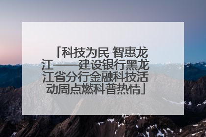 科技为民 智惠龙江——建设银行黑龙江省分行金融科技活动周点燃科普热情