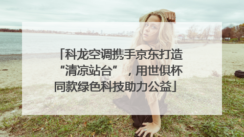 科龙空调携手京东打造“清凉站台”，用世俱杯同款绿色科技助力公益