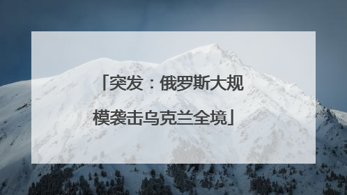 突发：俄罗斯大规模袭击乌克兰全境