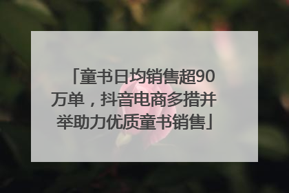 童书日均销售超90万单，抖音电商多措并举助力优质童书销售
