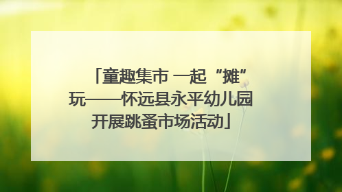 童趣集市 一起“摊”玩——怀远县永平幼儿园开展跳蚤市场活动
