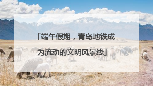端午假期，青岛地铁成为流动的文明风景线