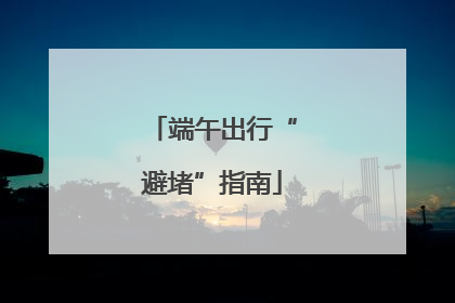 端午出行“避堵”指南