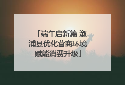 端午启新篇 溆浦县优化营商环境赋能消费升级