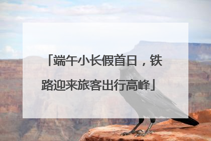 端午小长假首日，铁路迎来旅客出行高峰