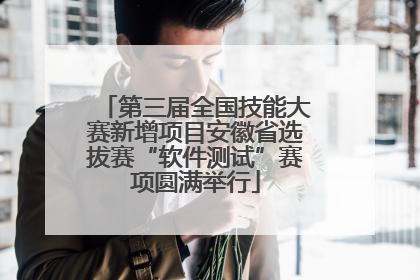 第三届全国技能大赛新增项目安徽省选拔赛“软件测试”赛项圆满举行