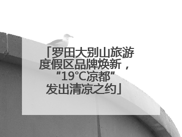 罗田大别山旅游度假区品牌焕新，“19℃凉都” 发出清凉之约
