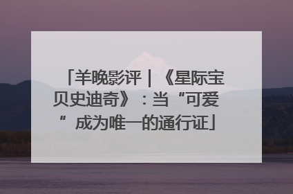 羊晚影评｜《星际宝贝史迪奇》：当“可爱”成为唯一的通行证
