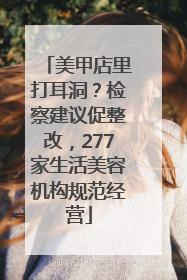 美甲店里打耳洞？检察建议促整改，277家生活美容机构规范经营