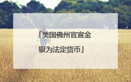 美国佛州官宣金银为法定货币