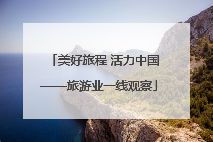 美好旅程 活力中国——旅游业一线观察
