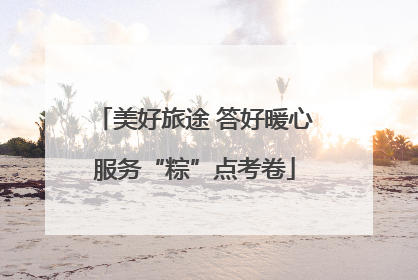 美好旅途 答好暖心服务“粽”点考卷