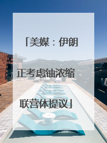 美媒:伊朗正考虑铀浓缩联营体提议